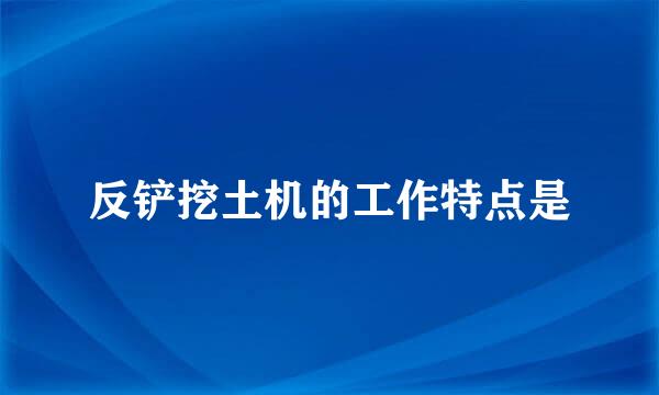 反铲挖土机的工作特点是