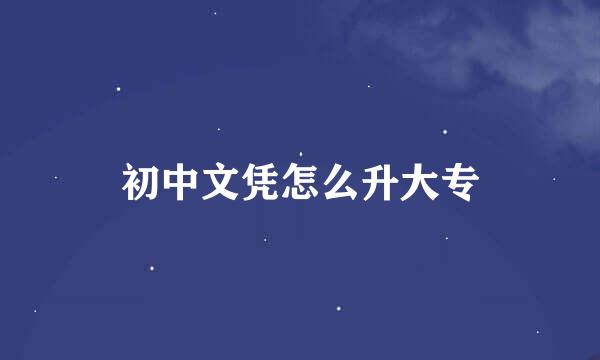 初中文凭怎么升大专