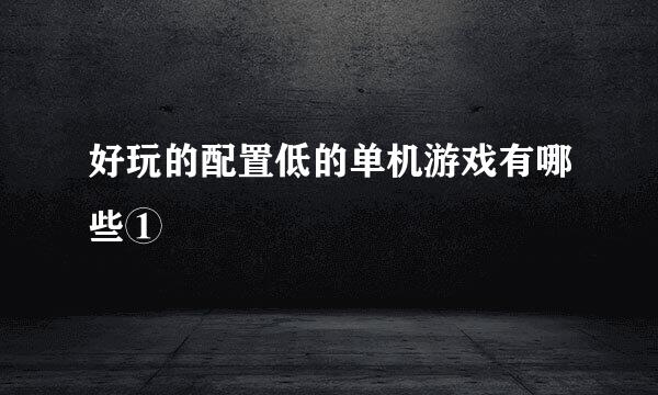 好玩的配置低的单机游戏有哪些①
