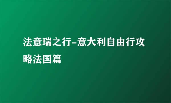 法意瑞之行-意大利自由行攻略法国篇