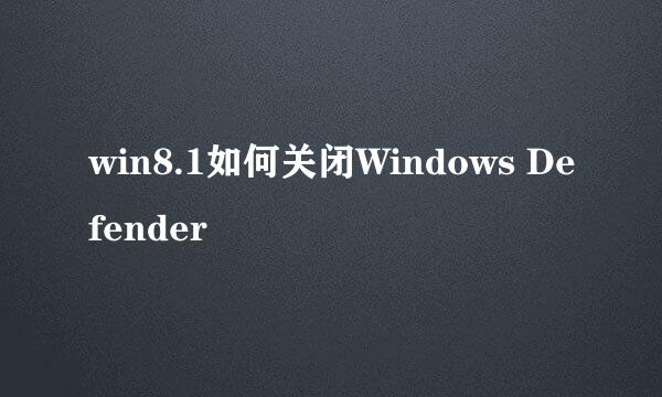 win8.1如何关闭Windows Defender