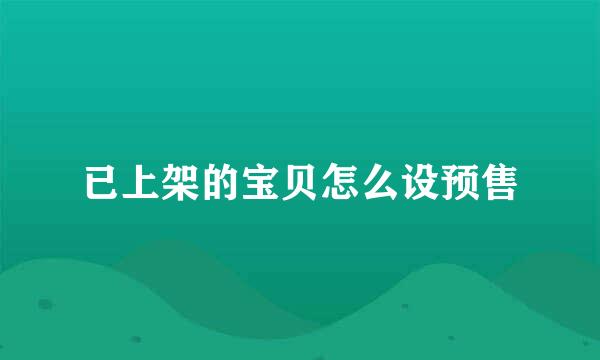 已上架的宝贝怎么设预售