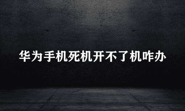 华为手机死机开不了机咋办