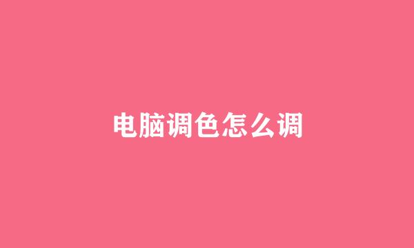 电脑调色怎么调