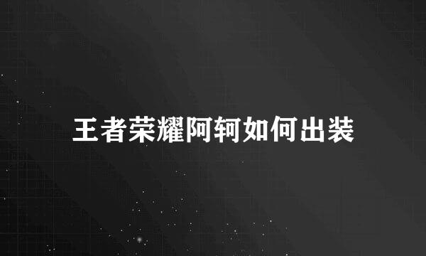 王者荣耀阿轲如何出装