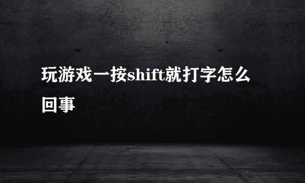 玩游戏一按shift就打字怎么回事