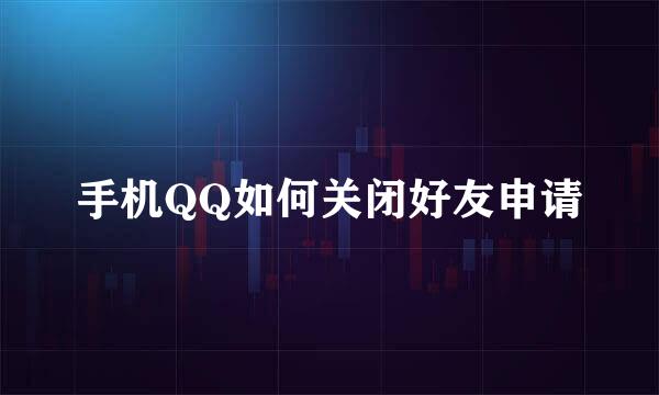 手机QQ如何关闭好友申请