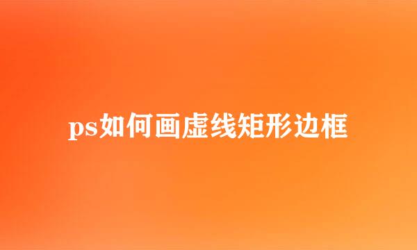 ps如何画虚线矩形边框