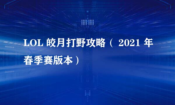 LOL 皎月打野攻略（ 2021 年春季赛版本）