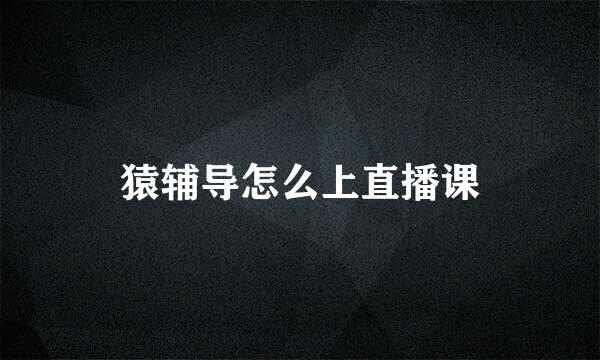 猿辅导怎么上直播课