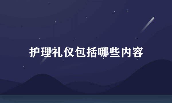 护理礼仪包括哪些内容