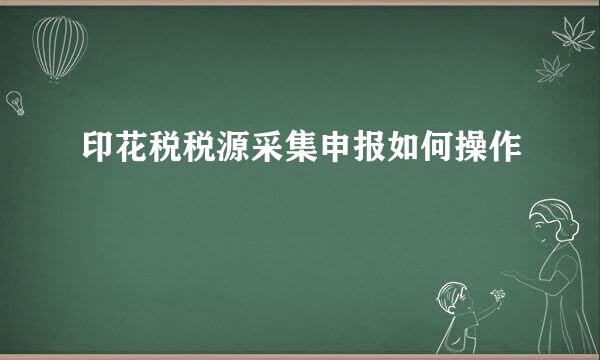 印花税税源采集申报如何操作