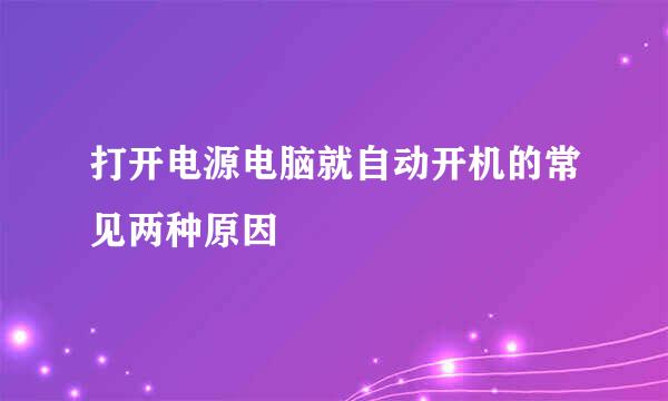 打开电源电脑就自动开机的常见两种原因