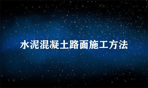 水泥混凝土路面施工方法