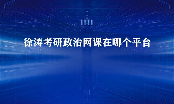 徐涛考研政治网课在哪个平台