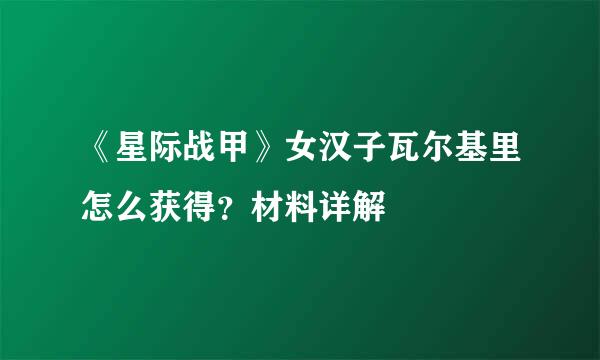 《星际战甲》女汉子瓦尔基里怎么获得？材料详解