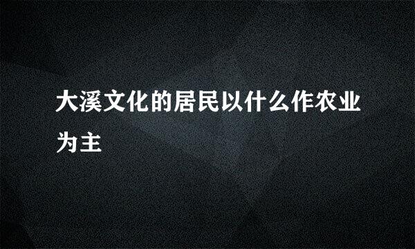 大溪文化的居民以什么作农业为主