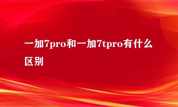 一加7pro和一加7tpro有什么区别