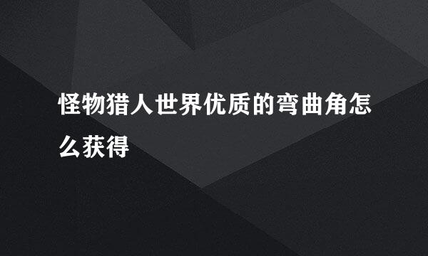 怪物猎人世界优质的弯曲角怎么获得