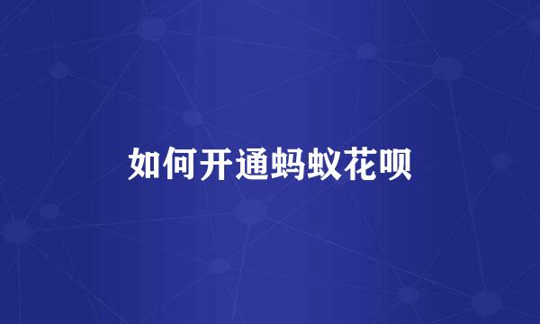 如何开通蚂蚁花呗