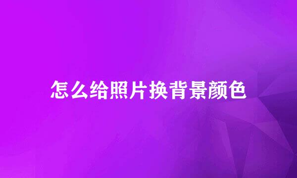 怎么给照片换背景颜色