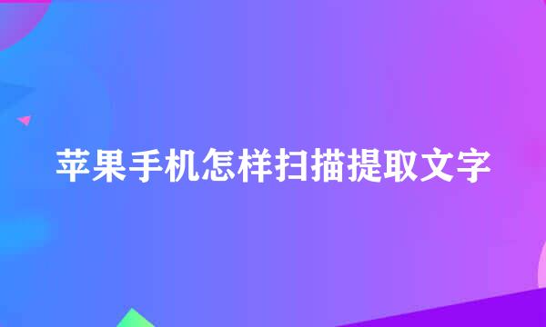 苹果手机怎样扫描提取文字