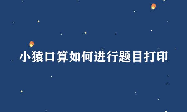 小猿口算如何进行题目打印