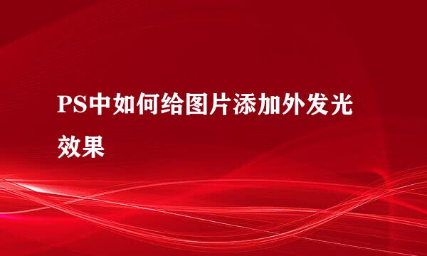 PS中如何给图片添加外发光效果