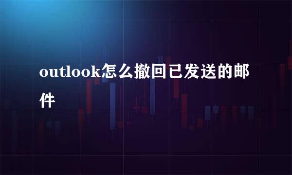outlook怎么撤回已发送的邮件