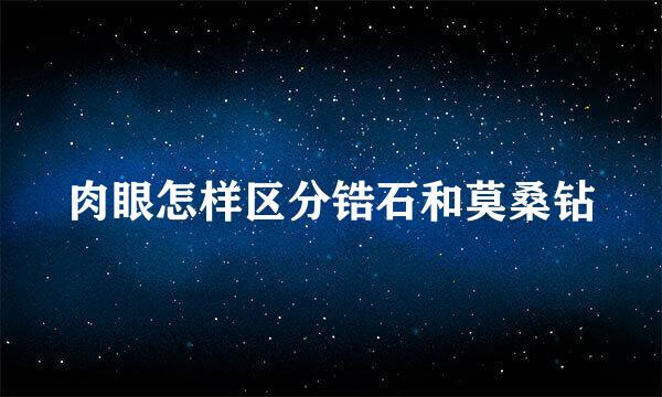 肉眼怎样区分锆石和莫桑钻