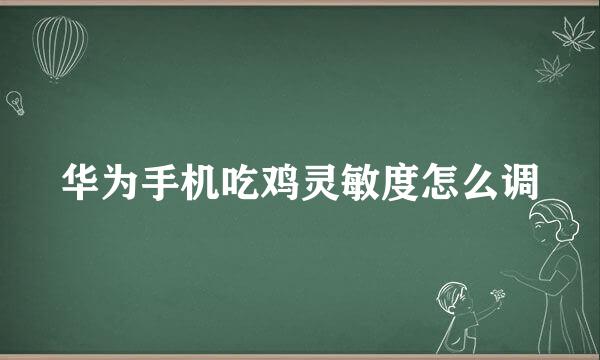 华为手机吃鸡灵敏度怎么调