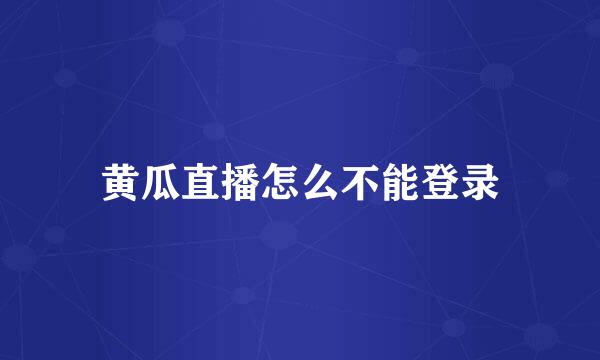 黄瓜直播怎么不能登录