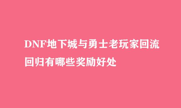 DNF地下城与勇士老玩家回流回归有哪些奖励好处