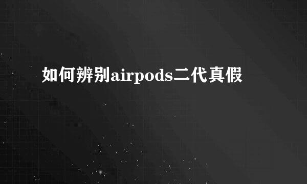 如何辨别airpods二代真假