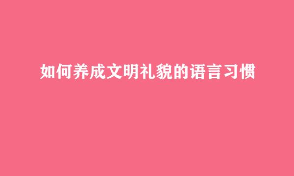 如何养成文明礼貌的语言习惯