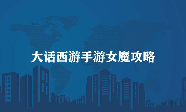 大话西游手游女魔攻略