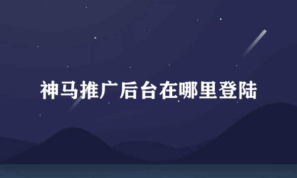 神马推广后台在哪里登陆