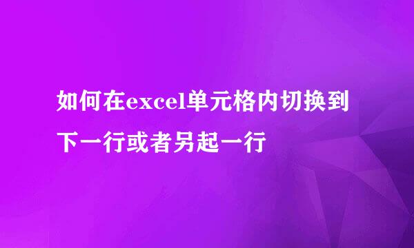 如何在excel单元格内切换到下一行或者另起一行