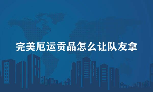 完美厄运贡品怎么让队友拿