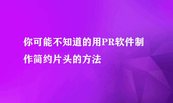 你可能不知道的用PR软件制作简约片头的方法