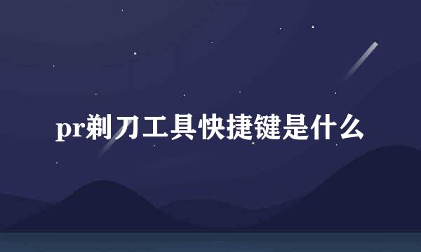 pr剃刀工具快捷键是什么