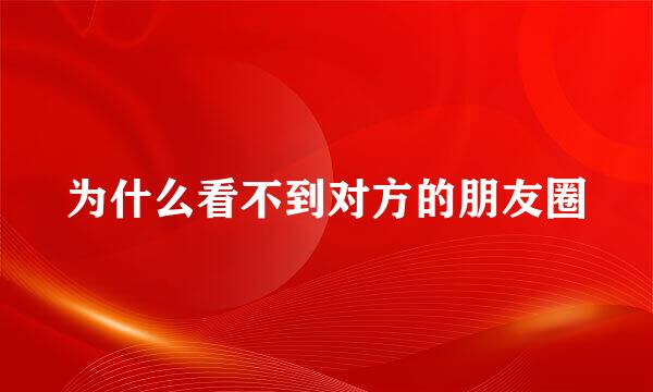 为什么看不到对方的朋友圈