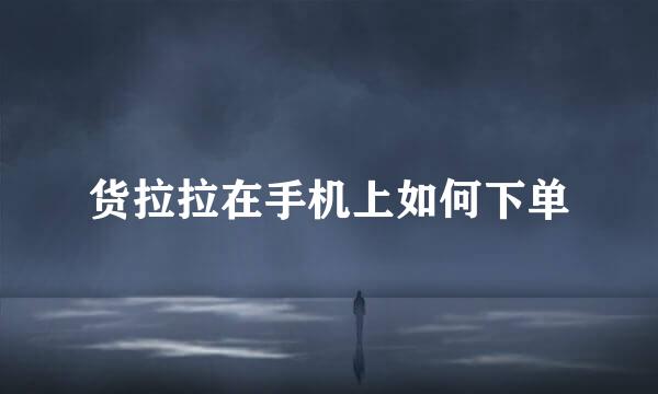 货拉拉在手机上如何下单