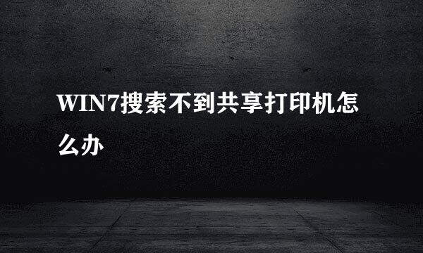 WIN7搜索不到共享打印机怎么办