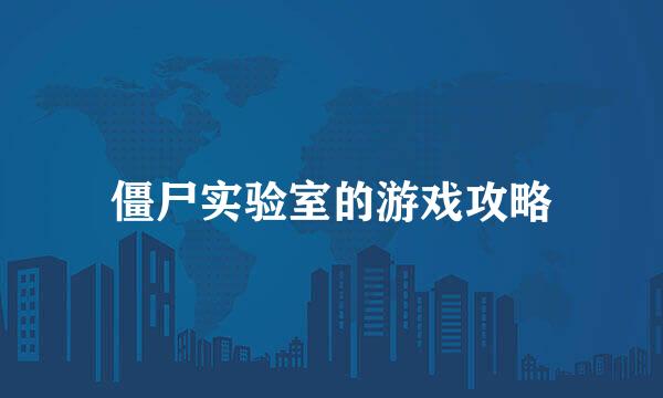 僵尸实验室的游戏攻略