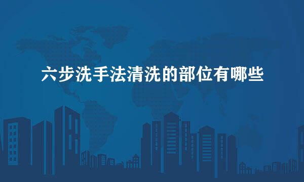 六步洗手法清洗的部位有哪些