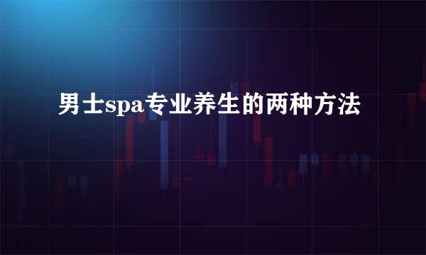 男士spa专业养生的两种方法