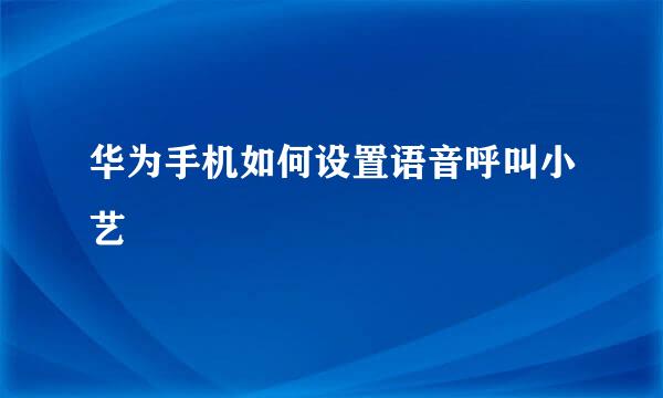 华为手机如何设置语音呼叫小艺