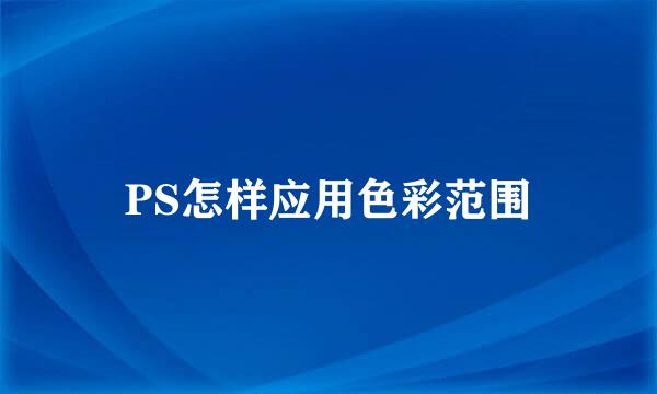 PS怎样应用色彩范围