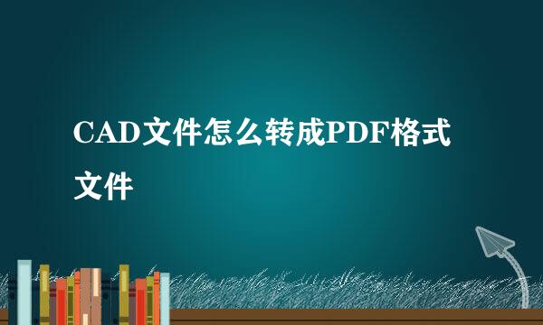 CAD文件怎么转成PDF格式文件